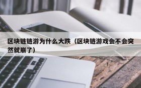 区块链链游为什么大跌(区块链游戏会不会突然就崩了)