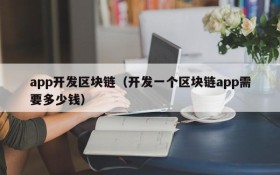 app开发区块链(开发一个区块链app需要多少钱)