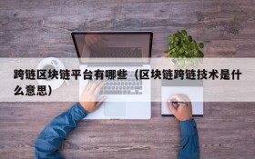 跨链区块链平台有哪些(区块链跨链技术是什么意思)
