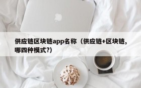 供应链区块链app名称(供应链+区块链,哪四种模式?)