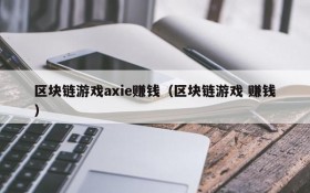 区块链游戏axie赚钱（区块链游戏 赚钱）