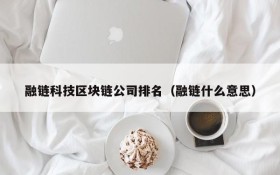 融链科技区块链公司排名(融链什么意思)