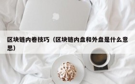 区块链内卷技巧(区块链内盘和外盘是什么意思)