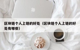 区块链个人上链的好处(区块链个人上链的好处有哪些)