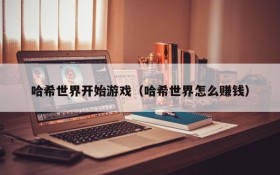 哈希世界开始游戏(哈希世界怎么赚钱)