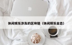 休闲娱乐涉及的区块链（休闲娱乐业态）