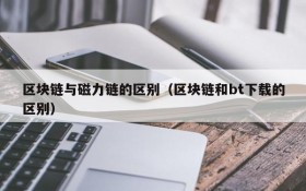 区块链与磁力链的区别(区块链和bt下载的区别)