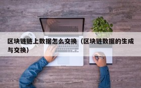 区块链链上数据怎么交换(区块链数据的生成与交换)