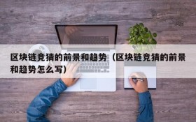 区块链竞猜的前景和趋势(区块链竞猜的前景和趋势怎么写)