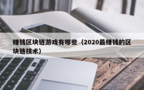 赚钱区块链游戏有哪些(2020最赚钱的区块链技术)