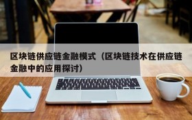 区块链供应链金融模式(区块链技术在供应链金融中的应用探讨)
