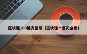 区块链100链完整版（区块链一百问全集）