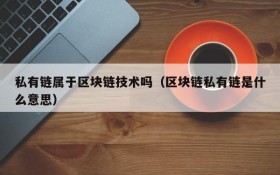 私有链属于区块链技术吗(区块链私有链是什么意思)