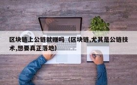 区块链上公链就赚吗(区块链,尤其是公链技术,想要真正落地)