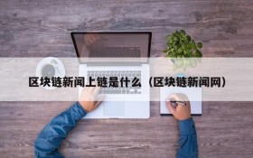 区块链新闻上链是什么(区块链新闻网)