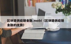 区块链供应链金融.mobi(区块链供应链金融的优势)
