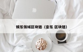 娱乐领域区块链(音乐 区块链)