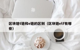 区块链t链和e链的区别(区块链etf有哪些)