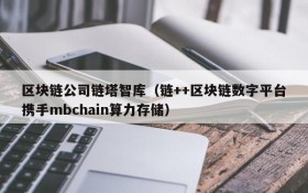 区块链公司链塔智库(链++区块链数字平台携手mbchain算力存储)