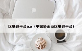区块链平台ico(中银协函证区块链平台)