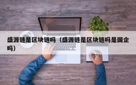 盛源链是区块链吗(盛源链是区块链吗是国企吗)