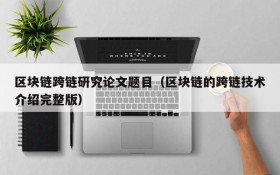 区块链跨链研究论文题目(区块链的跨链技术介绍完整版)
