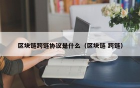 区块链跨链协议是什么(区块链 跨链)