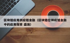 区块链应用供应链金融(区块链在供应链金融中的应用探索 盛瀚)