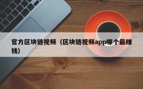官方区块链视频(区块链视频app哪个最赚钱)