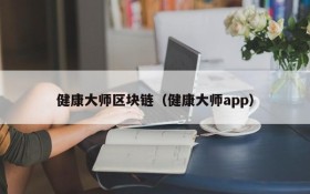 健康大师区块链(健康大师app)