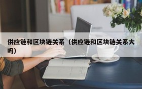 供应链和区块链关系(供应链和区块链关系大吗)