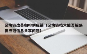 区块链改善咖啡供应链(区块链技术能否解决供应链信息共享问题)
