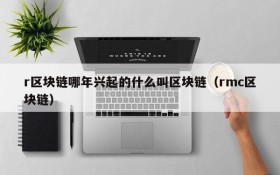r区块链哪年兴起的什么叫区块链(rmc区块链)