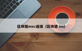 区块链mxc连接(区块链 im)