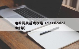 哈希闯关游戏攻略(classicaloid哈希)
