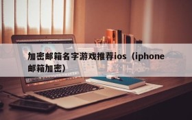 加密邮箱名字游戏推荐ios（iphone邮箱加密）