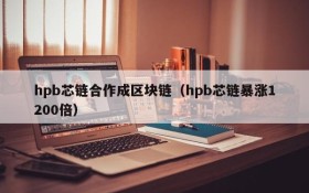 hpb芯链合作成区块链(hpb芯链暴涨1200倍)