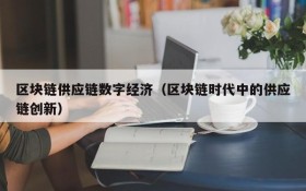 区块链供应链数字经济(区块链时代中的供应链创新)