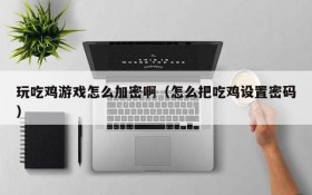 玩吃鸡游戏怎么加密啊（怎么把吃鸡设置密码）