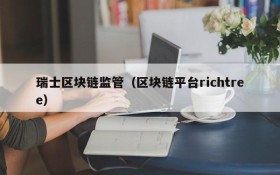 瑞士区块链监管(区块链平台richtree)