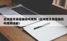区块链竞猜是骗局吗视频(区块链竞猜是骗局吗视频讲解)
