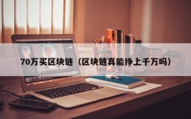 70万买区块链(区块链真能挣上千万吗)