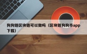 狗狗链区块链可以做吗(区块链狗狗币app下载)