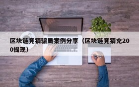 区块链竞猜骗局案例分享(区块链竞猜充200提现)