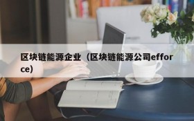区块链能源企业(区块链能源公司efforce)