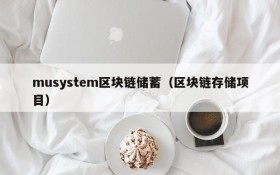 musystem区块链储蓄(区块链存储项目)