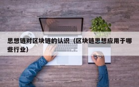 思想链对区块链的认识(区块链思想应用于哪些行业)