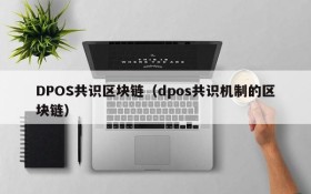 DPOS共识区块链(dpos共识机制的区块链)
