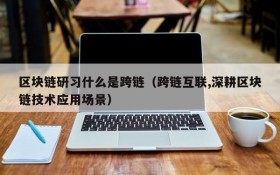 区块链研习什么是跨链(跨链互联,深耕区块链技术应用场景)