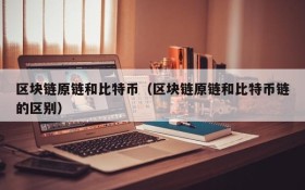 区块链原链和比特币(区块链原链和比特币链的区别)